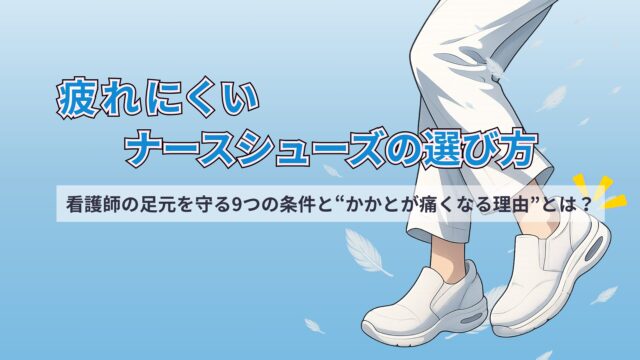疲れにくいナースシューズの選び方｜看護師の足元を守る9つの条件と“かかとが痛くなる理由”とは？